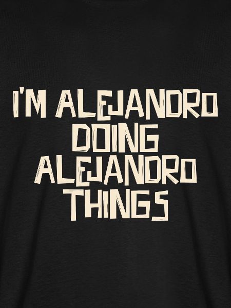 I'm Alejandro doing Alejandro things