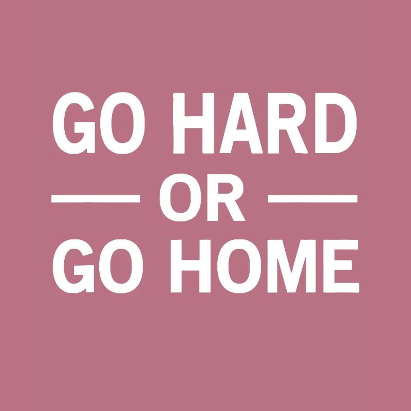 Geh hart oder geh nach Hause