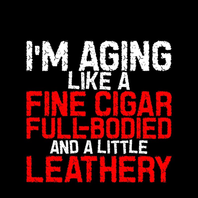 I'm Aging Like A Fine Cigar 3