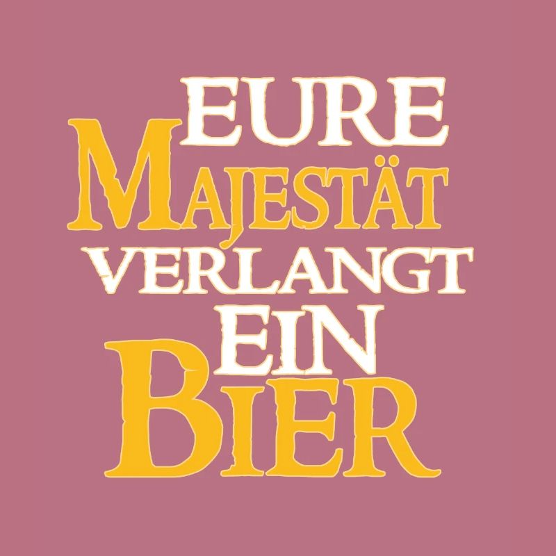 Eure Majestät Verlangt Ein Bier - Bier Spruch