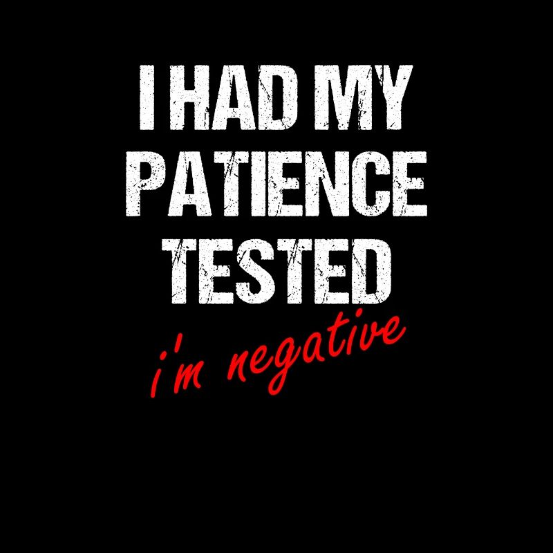 i had my patience tested, i’m negative
