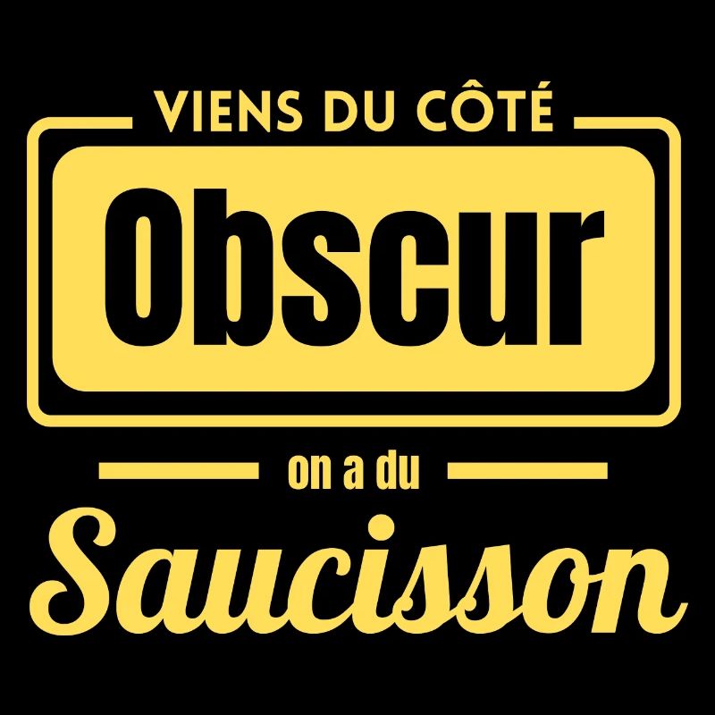 Viens du coté obscur on a du saucisson