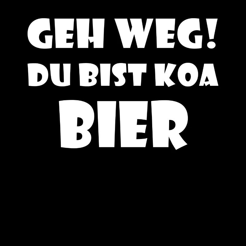 Geh weg du bist Koa Bier!