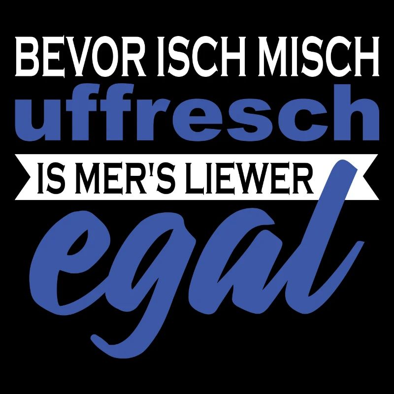 Bevor isch misch uffresch is mer's liewer egal