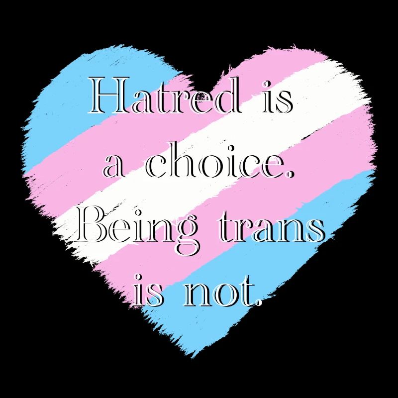 Hatred is a choice. Being trans is not.