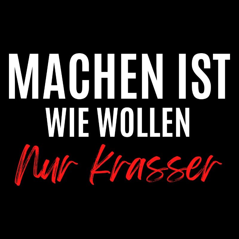 Machen ist wie wollen, nur krasser !