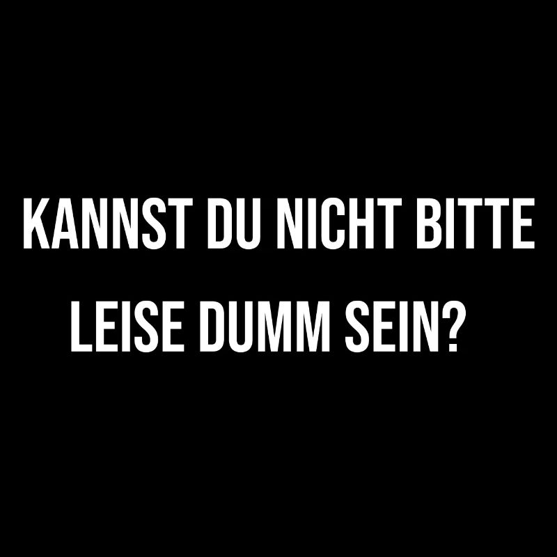 Kannst du nicht bitte leise dumm sein? - lustig