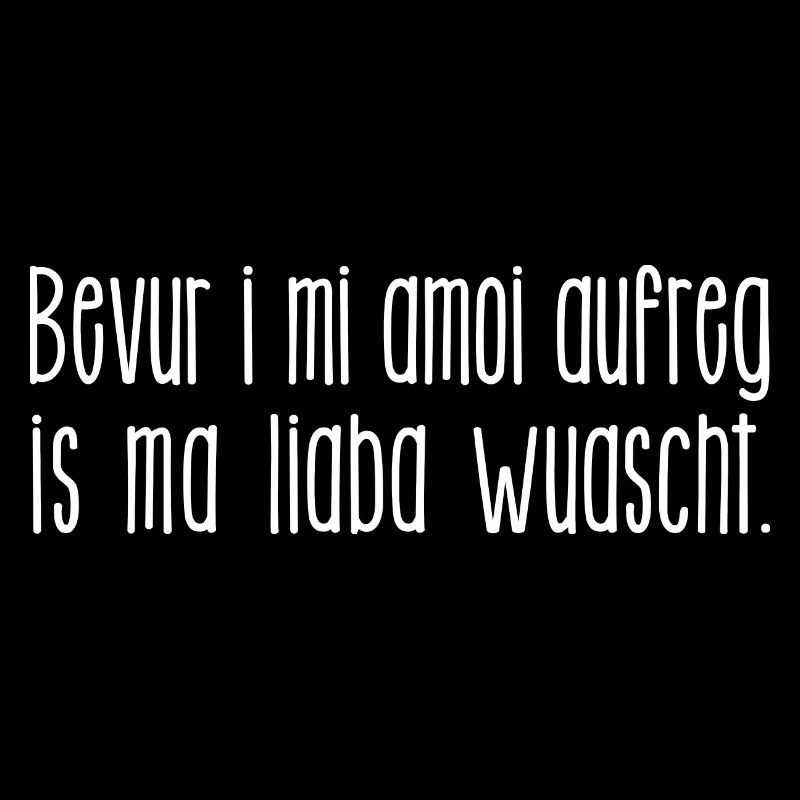 Bevur i mi amoi aufreg, is ma liaba wuascht