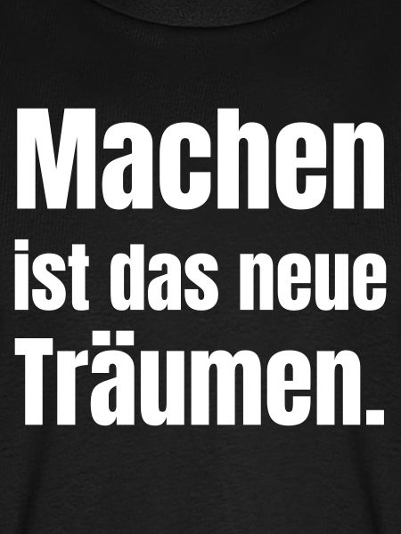 Machen ist das neue Träumen.