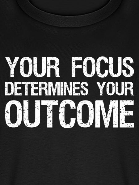 your focus determines your outcome