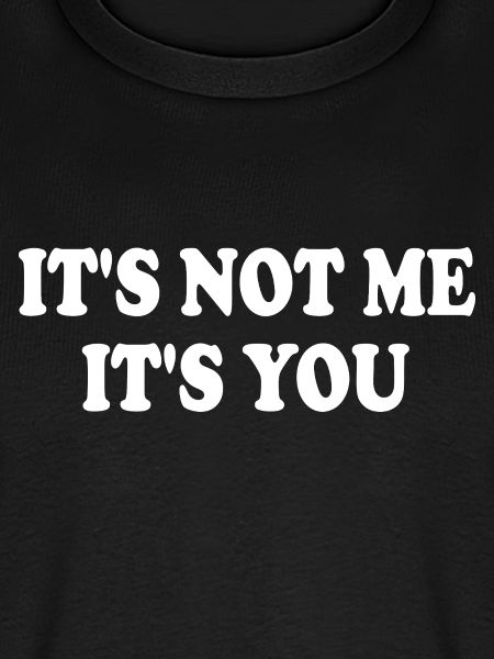it's not me it's you