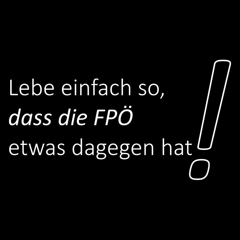 Lebe einfach so dass die FPÖ etwas dagegen hat - R