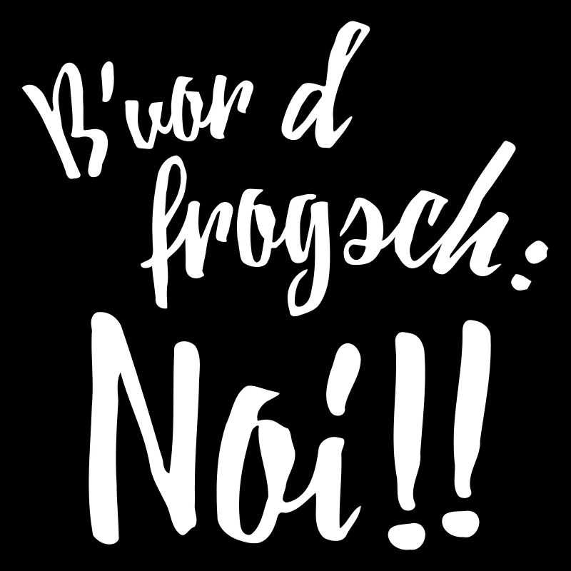 Bevor d frogsch: Noi!!