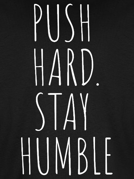 PUSH HARD. STAY HUMBLE