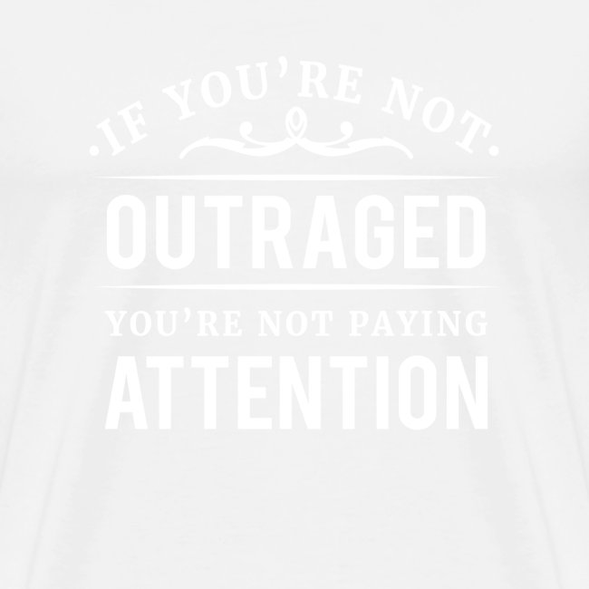 If you're not outraged you're not paying attention