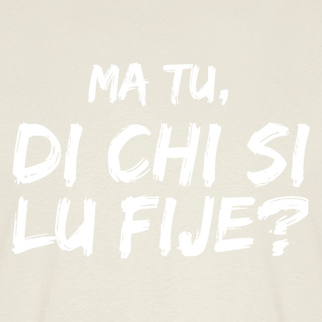 Ma tu, di chi si lu fije?