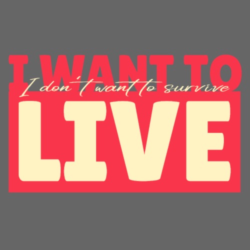 I don't want to survive. I want to live - Men's Premium T-Shirt