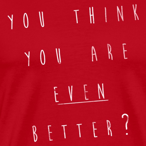 you think you are even better - Männer Premium T-Shirt
