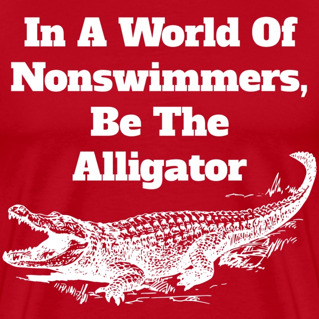 In A World Of Nonswimmers, Be The Alligator