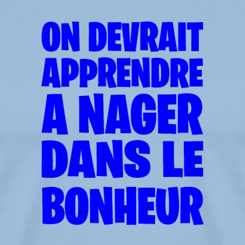 ON DEVRAIT APPRENDRE À NAGER DANS LE BONHEUR ! - T-shirt Premium Homme