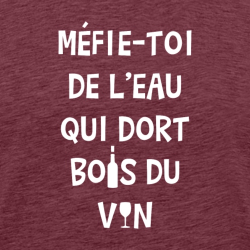 MÉFIE-TOI DE L'EAU QUI DORT, BOIS DU VIN ! - Men's Premium T-Shirt