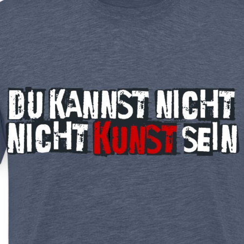 DU KANNST NICHT NICHT KUNST SEIN - Männer Premium T-Shirt