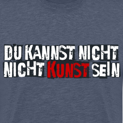 DU KANNST NICHT NICHT KUNST SEIN - Männer Premium T-Shirt