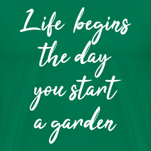 Life begins the day you start a garden - Männer Premium T-Shirt