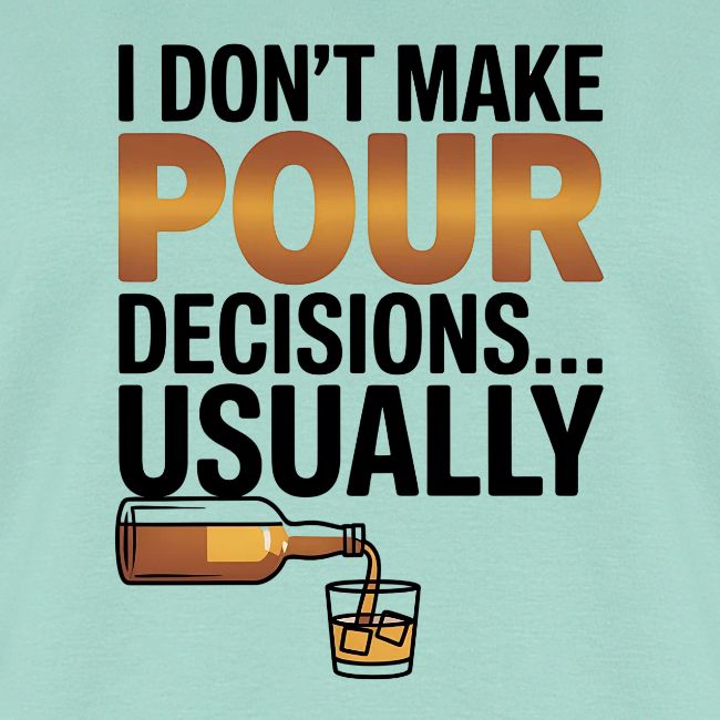 I don't make pour decisions... usually