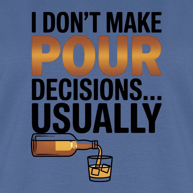 I don't make pour decisions... usually
