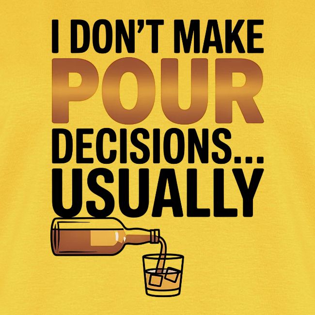 I don't make pour decisions... usually