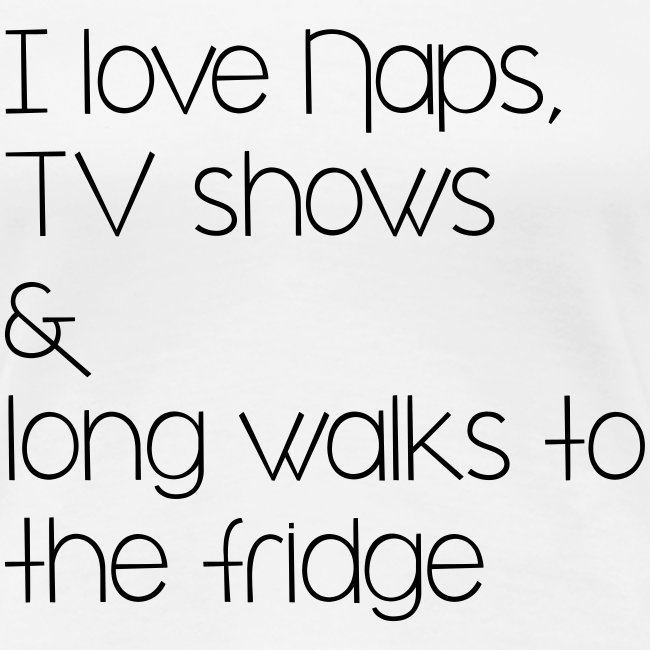 I love naps, tv shows and long walks to the fridge