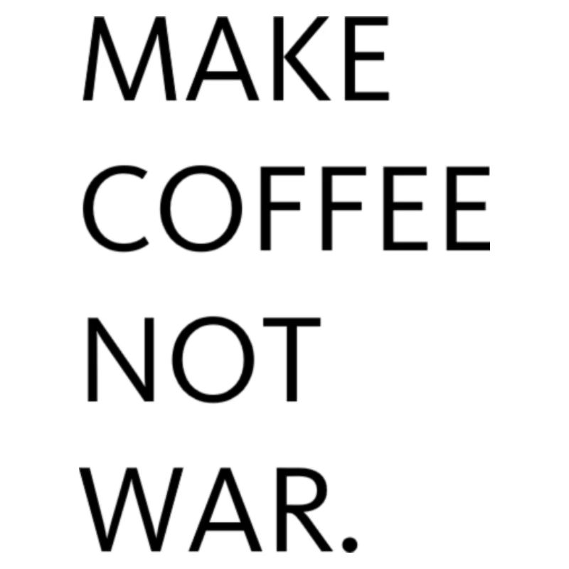 Make coffee not war.