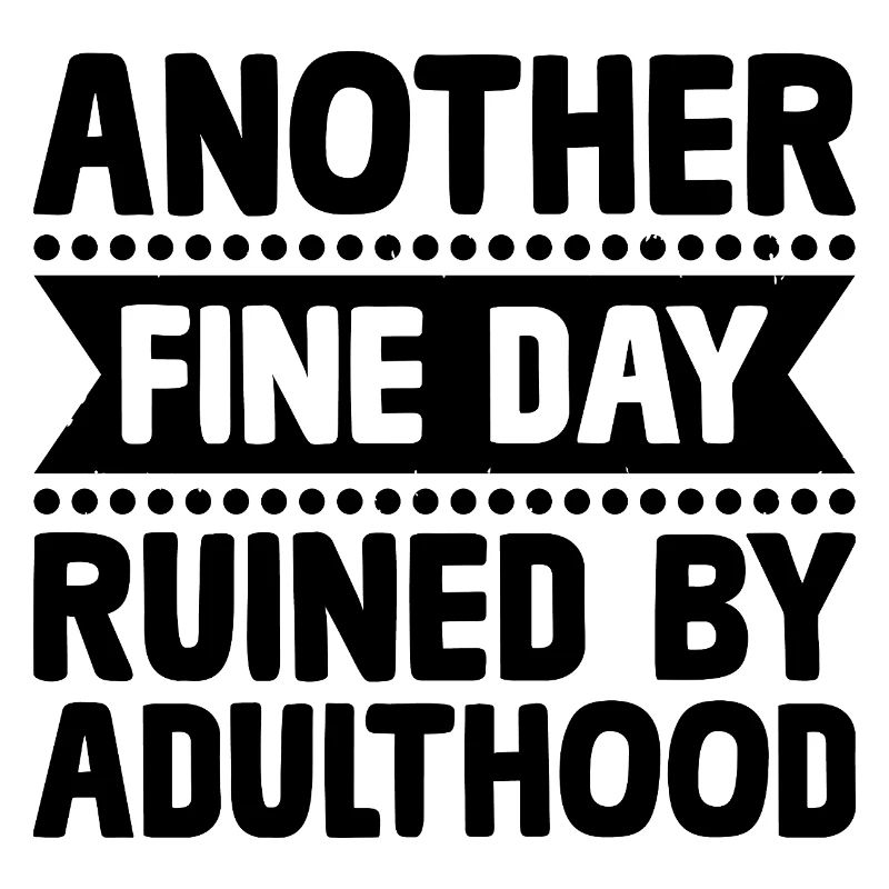Another Fine Day Ruined By Adulthood Sarcasm