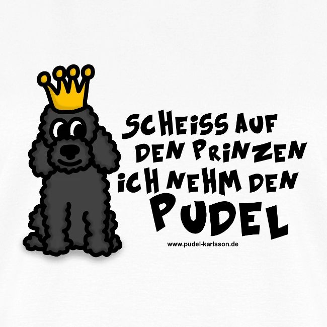 Scheiss auf den Prinzen ich nehm den Pudel