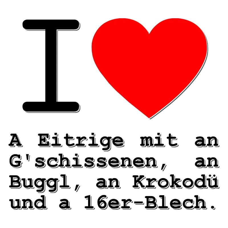 i love a Eitrige, an G'schissenen und an Buggl