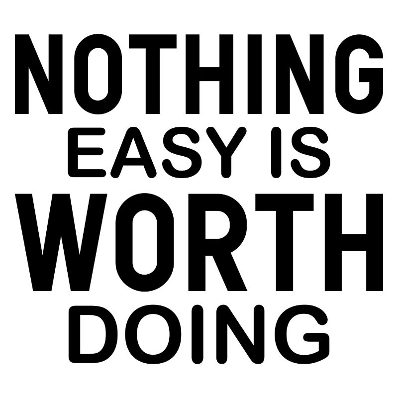 Nothing Easy Is Worth Doing