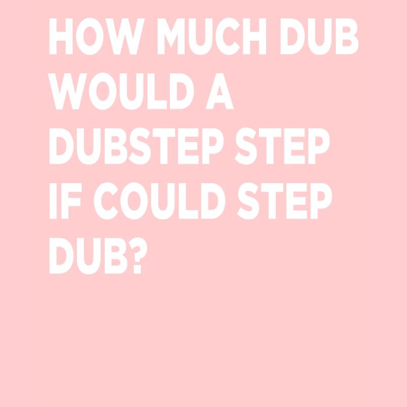How Much Dub Would A Dubstep Step