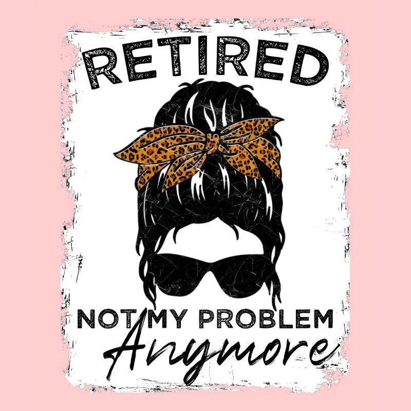 Retired-Not My Problem Anymore - Messy Bun