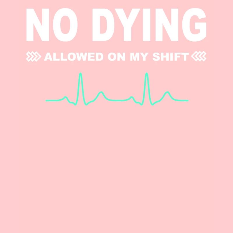 No dying allowed on my shift!