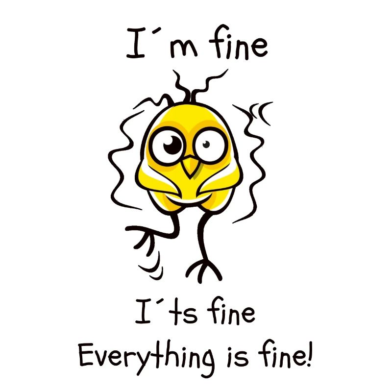 I´m fine it´s fine, everything is fine!