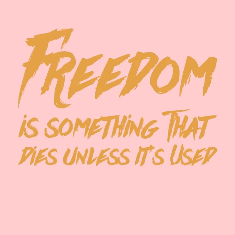Freedom is something that dies unless it’s used