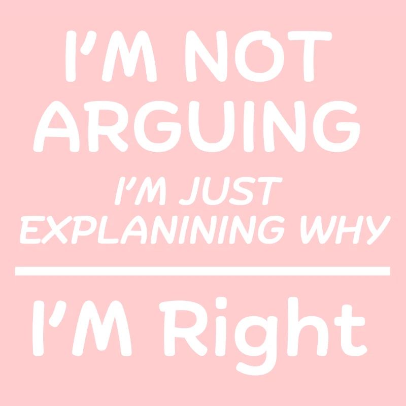 I m not arguing I m just explaining why I m right