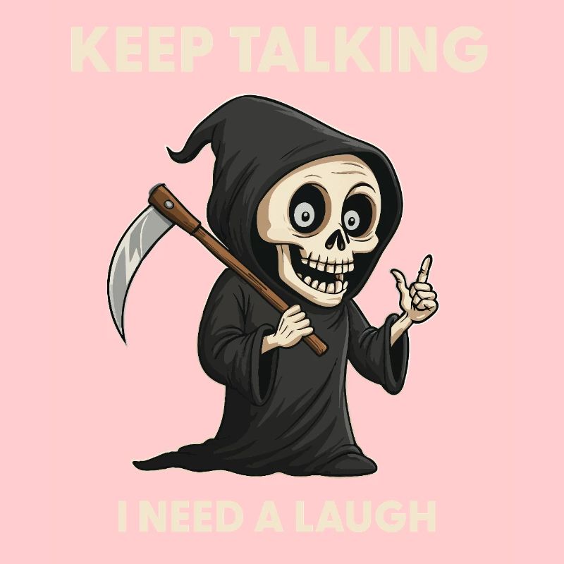 Keep talking - Grim Reaper Sarcasm Saying