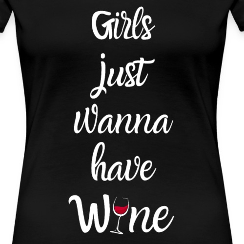 Girls just wanna have wine Wein Weinfest Geschenk - Frauen Premium T-Shirt