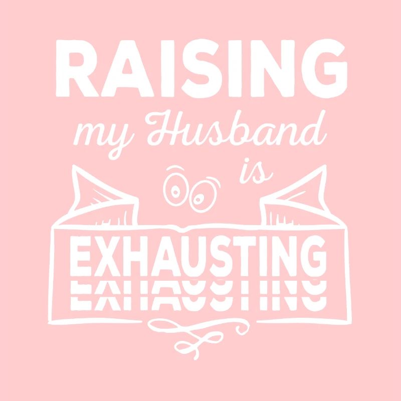 Raising my Husband is exhausting sarkastisch