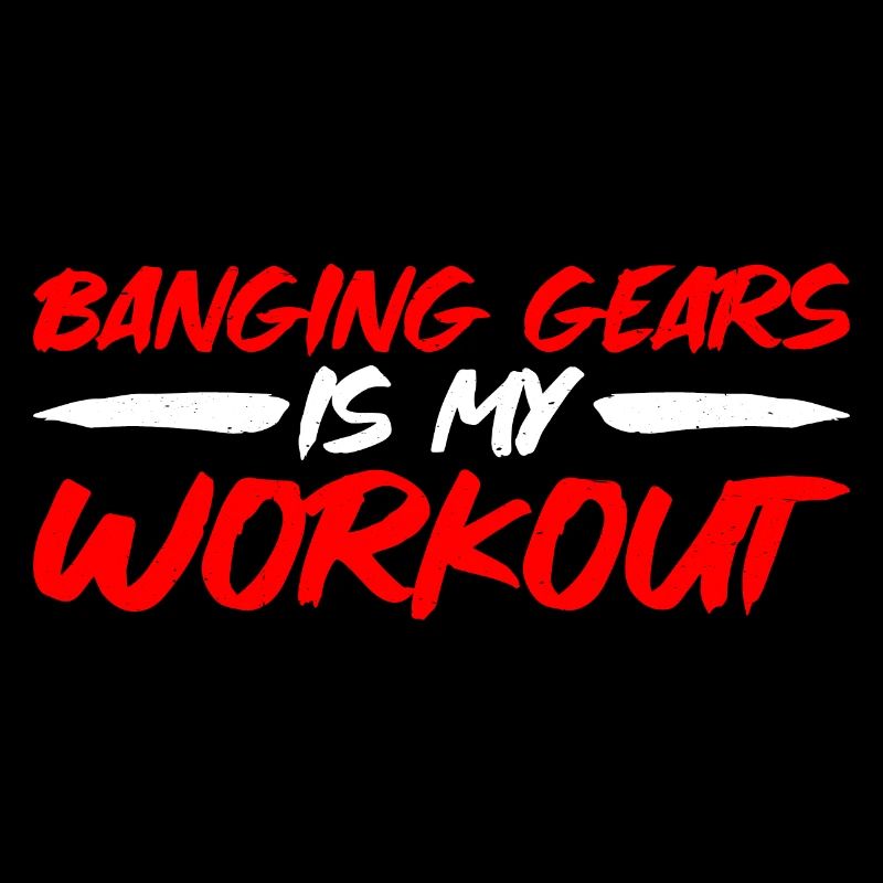 Banging Gears Is My Workout 3