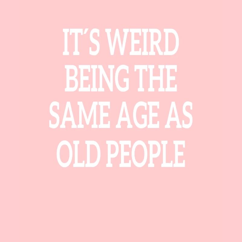 It's Weird Being The Same Age As Old People