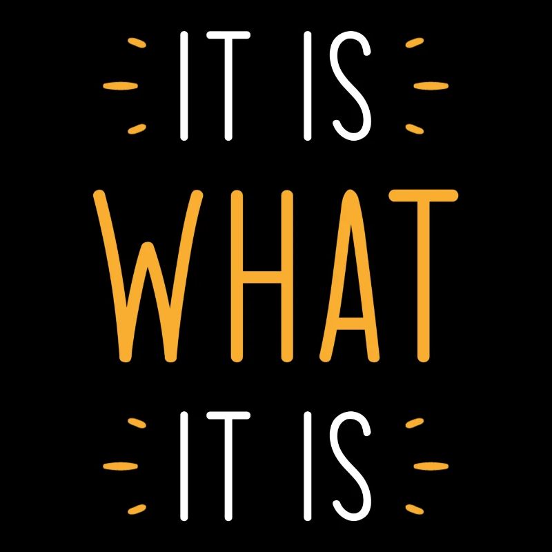 It is what it is