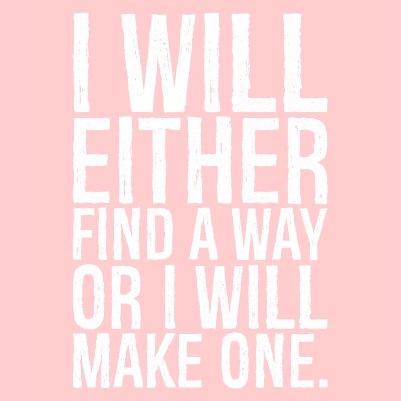 I will either find a way or i will make one